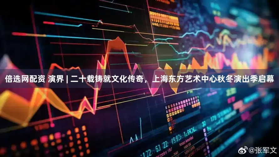 倍选网配资 演界 | 二十载铸就文化传奇，上海东方艺术中心秋冬演出季启幕