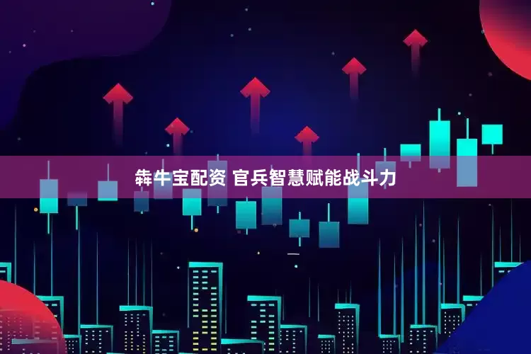 犇牛宝配资 官兵智慧赋能战斗力
