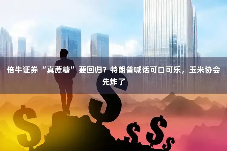 倍牛证券 “真蔗糖” 要回归？特朗普喊话可口可乐，玉米协会先炸了