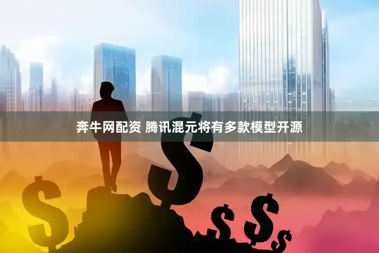 奔牛网配资 腾讯混元将有多款模型开源