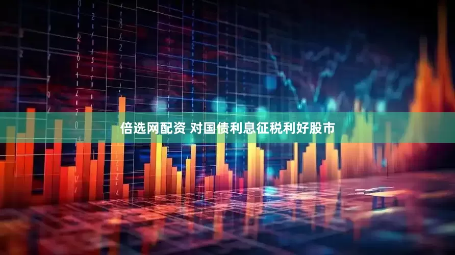 倍选网配资 对国债利息征税利好股市